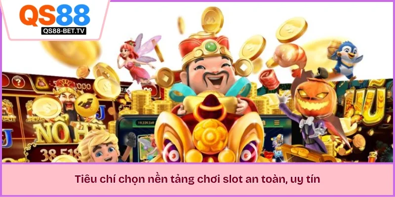 Tiêu chí chọn nền tảng chơi slot an toàn, uy tín
